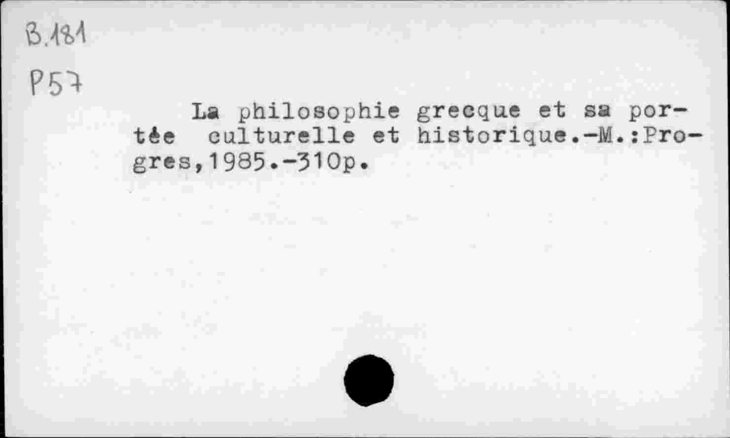 ﻿
La philosophie grecque et sa portée culturelle et historique:Pro-gres,1985.-310p.